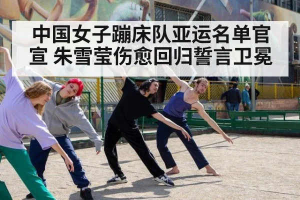中国女子蹦床队亚运名单官宣 朱雪莹伤愈回归誓言卫冕