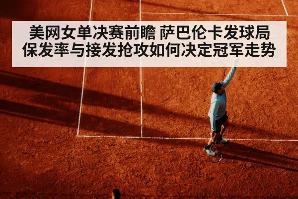 美网女单决赛前瞻 萨巴伦卡发球局保发率与接发抢攻如何决定冠军走势