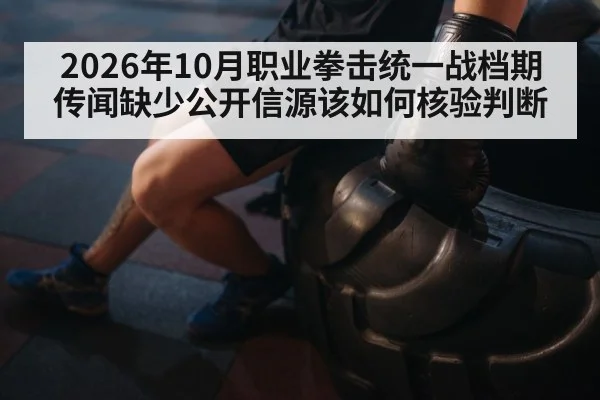 2026年10月职业拳击统一战档期传闻缺少公开信源该如何核验判断