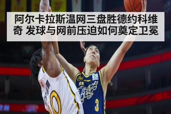 阿尔卡拉斯温网三盘胜德约科维奇 发球与网前压迫如何奠定卫冕